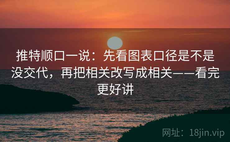 推特顺口一说：先看图表口径是不是没交代，再把相关改写成相关——看完更好讲