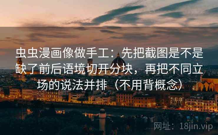 虫虫漫画像做手工：先把截图是不是缺了前后语境切开分块，再把不同立场的说法并排（不用背概念）