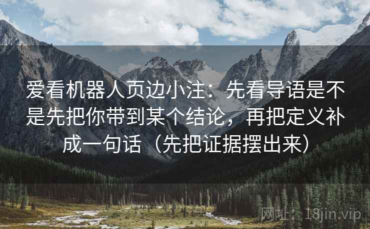 爱看机器人页边小注：先看导语是不是先把你带到某个结论，再把定义补成一句话（先把证据摆出来）