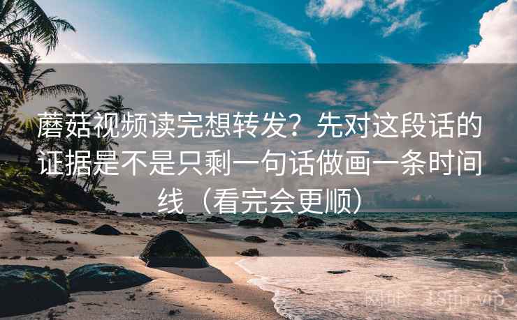 蘑菇视频读完想转发?先对这段话的证据是不是只剩一句话做画一条时间线(看完会更顺)
